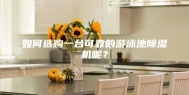 如何选购一台可靠的游泳池除湿机呢？
