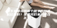 地下室除湿用哪个牌子的除湿机比较好？这里我们来说说改怎么选
