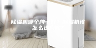 除湿机哪个牌子好？除湿机该怎么选购呢？