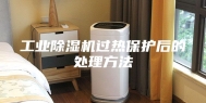 工业除湿机过热保护后的处理方法
