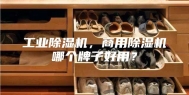 工业除湿机，商用除湿机哪个牌子好用？