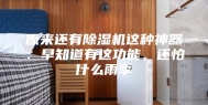 原来还有除湿机这种神器：早知道有这功能，还怕什么雨季