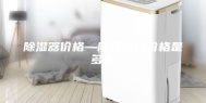 除湿器价格—除湿器的价格是多少