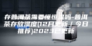 存普洱茶需要恒恒湿吗-普洱茶存放湿度(12月更新／今日推荐)2023已更新