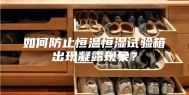 如何防止恒温恒湿试验箱出现凝露现象？