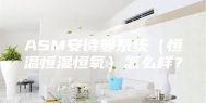 ASM安诗曼系统（恒温恒湿恒氧）怎么样？