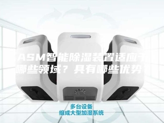 知识百科ASM智能除湿装置适应于哪些领域？具有哪些优势？