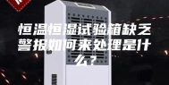 恒温恒湿试验箱缺乏警报如何来处理是什么？