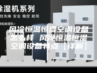 常见问题风冷恒温恒湿空调设备怎么样 风冷恒温恒湿空调设备特点【详解】