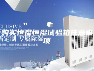 常见问题购买恒温恒湿试验箱注意事项