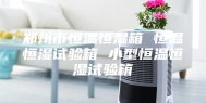 郑州市恒温恒湿箱 恒温恒湿试验箱 小型恒温恒湿试验箱