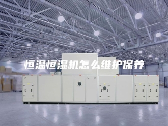 常见问题恒温恒湿机怎么维护保养