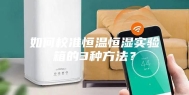 如何校准恒温恒湿实验箱的3种方法？