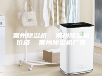 行业新闻常州除湿机  常州除湿机价格  常州除湿机厂家