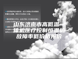 知识百科山东济南市高低温一体机医疗控制恒温机故障率低价格报价