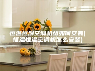 常见问题恒温恒湿空调机组如何安装(恒温恒湿空调机怎么安装)