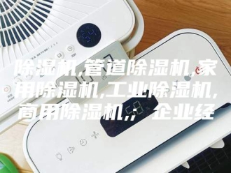 企业新闻除湿机,管道除湿机,家用除湿机,工业除湿机,商用除湿机,; 企业经