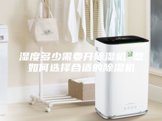 行业新闻湿度多少需要开除湿机 想如何选择合适的除湿机