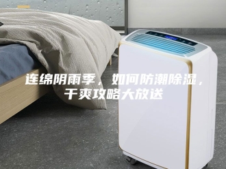 知识百科连绵阴雨季，如何防潮除湿，干爽攻略大放送