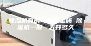 除湿机真的可以除湿吗 除湿机一般一天开多久