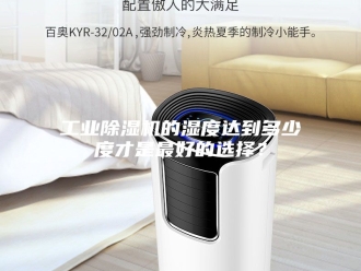 行业新闻工业除湿机的湿度达到多少度才是最好的选择？