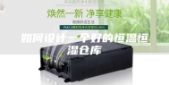 如何设计一个好的恒温恒湿仓库