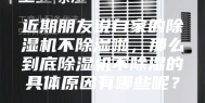 近期朋友说自家的除湿机不除湿啦，那么到底除湿机不除湿的具体原因有哪些呢？