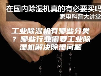 行业新闻工业除湿机有哪些分类？哪些行业需要工业除湿机解决除湿问题