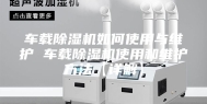 车载除湿机如何使用与维护 车载除湿机使用和维护方法【详解】