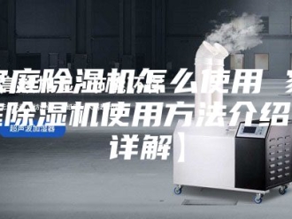 行业新闻家庭除湿机怎么使用 家庭除湿机使用方法介绍【详解】