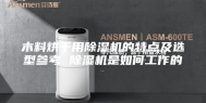 木料烘干用除湿机的特点及选型参考 除湿机是如何工作的