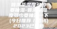 普洱茶湿度多少要抽湿-普洱茶湿度多少要抽湿一下(今日推荐／资讯)2023已更新
