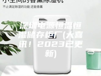 常见问题深圳电源恒温恒湿储存柜厂(大喜讯！2023已更新)