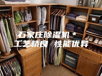 行业新闻石家庄除湿机＊ 工艺精良 性能优异