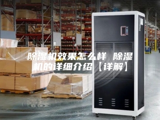 企业新闻除湿机效果怎么样 除湿机的详细介绍【详解】