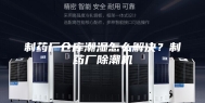 制药厂仓库潮湿怎么解决？制药厂除潮机