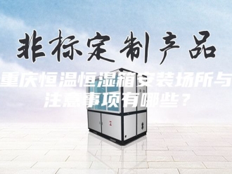 常见问题重庆恒温恒湿箱安装场所与注意事项有哪些？