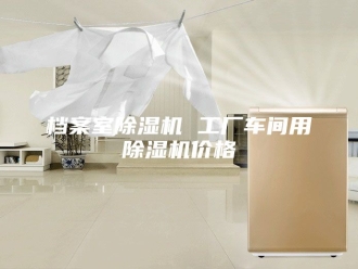 行业新闻档案室除湿机 工厂车间用除湿机价格