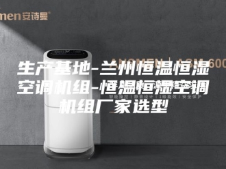 常见问题生产基地-兰州恒温恒湿空调机组-恒温恒湿空调机组厂家选型