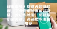 梅雨季节／回蓝天如何除湿，工业商用除湿机如何选，大功率除湿、便捷排水是关键，高品质除湿机推荐