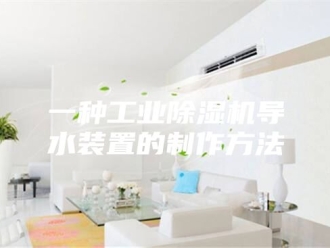 常见问题一种工业除湿机导水装置的制作方法