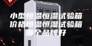 小型恒温恒湿试验箱价格恒温恒湿试验箱哪个品牌好