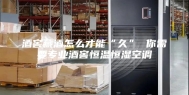 酒窖藏酒怎么才能“久” 你需要专业酒窖恒温恒湿空调