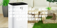 除湿机哪个品牌好，家用除湿机什么牌子质量好，除湿机买哪个牌子好，除湿机什么牌子除湿效果好