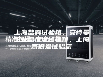 企业新闻上海盐雾试验箱，安诗曼工业温恒湿试验箱，上海高低温试验箱