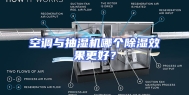 空调与抽湿机哪个除湿效果更好？