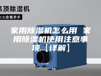 行业新闻家用除湿机怎么用 家用除湿机使用注意事项【详解】