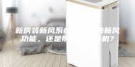 新房装新风系统，安装纯新风功能，还是带除湿一体机？