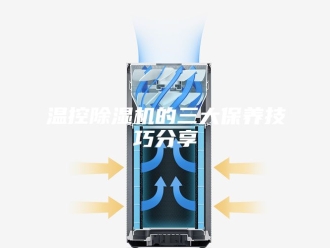 行业新闻温控除湿机的三大保养技巧分享