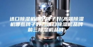 进口除湿机哪个牌子好(高端除湿机哪些牌子好？进口除湿机品牌前三除湿机品牌)
